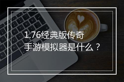1.76经典版传奇手游模拟器是什么？