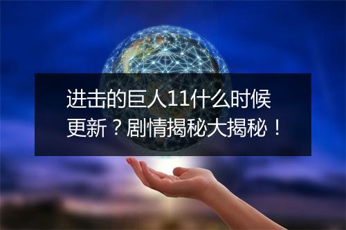 进击的巨人11什么时候更新？剧情揭秘大揭秘！