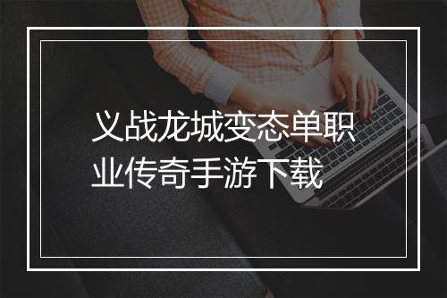 义战龙城变态单职业传奇手游下载