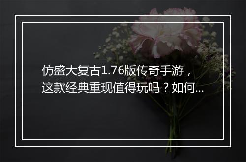仿盛大复古1.76版传奇手游，这款经典重现值得玩吗？如何体验？