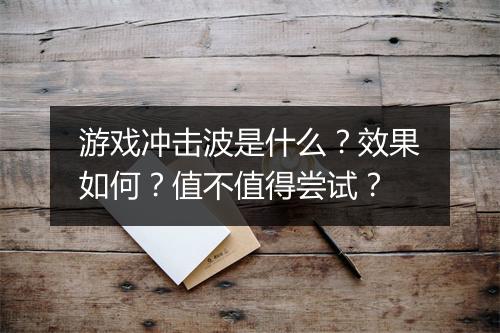 游戏冲击波是什么？效果如何？值不值得尝试？