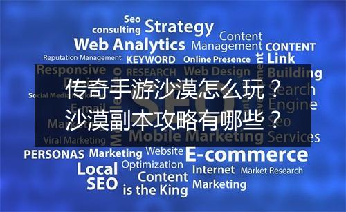 传奇手游沙漠怎么玩？沙漠副本攻略有哪些？