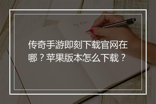 传奇手游即刻下载官网在哪？苹果版本怎么下载？