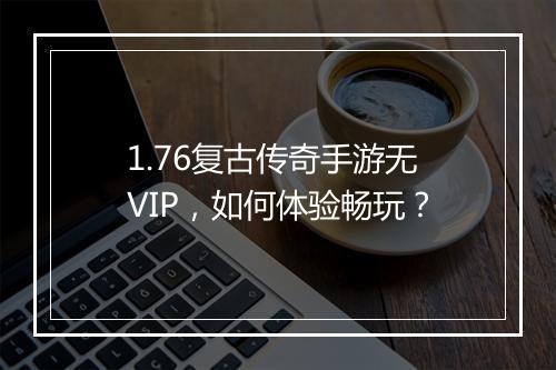 1.76复古传奇手游无VIP，如何体验畅玩？