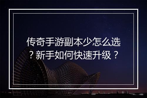 传奇手游副本少怎么选？新手如何快速升级？