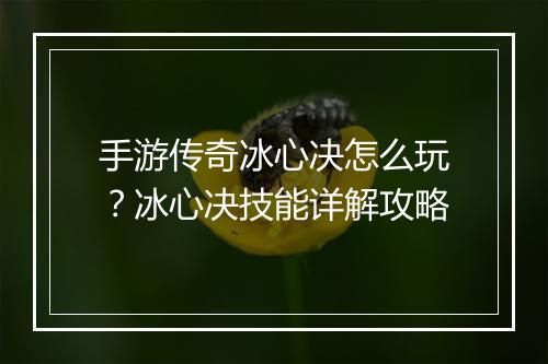 手游传奇冰心决怎么玩？冰心决技能详解攻略