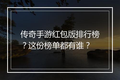传奇手游红包版排行榜？这份榜单都有谁？