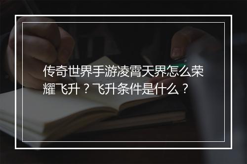 传奇世界手游凌霄天界怎么荣耀飞升？飞升条件是什么？