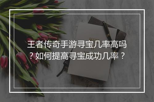 王者传奇手游寻宝几率高吗？如何提高寻宝成功几率？
