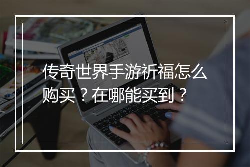 传奇世界手游祈福怎么购买？在哪能买到？
