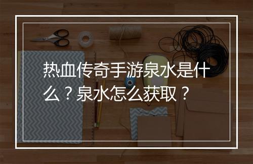 热血传奇手游泉水是什么？泉水怎么获取？