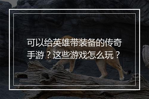 可以给英雄带装备的传奇手游？这些游戏怎么玩？