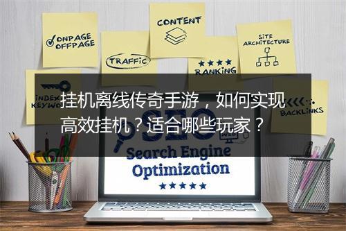 挂机离线传奇手游，如何实现高效挂机？适合哪些玩家？