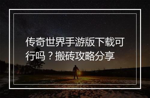 传奇世界手游版下载可行吗？搬砖攻略分享