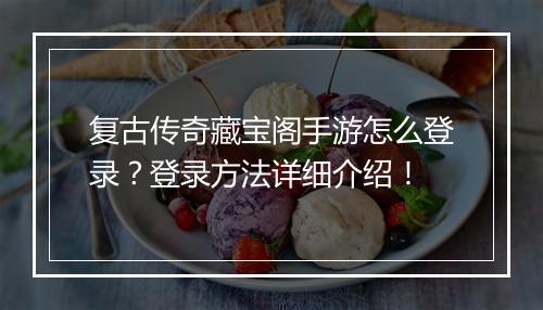 复古传奇藏宝阁手游怎么登录？登录方法详细介绍！