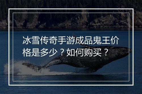 冰雪传奇手游成品鬼王价格是多少？如何购买？
