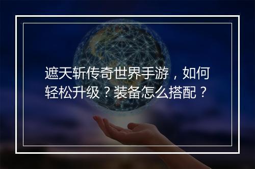 遮天斩传奇世界手游，如何轻松升级？装备怎么搭配？