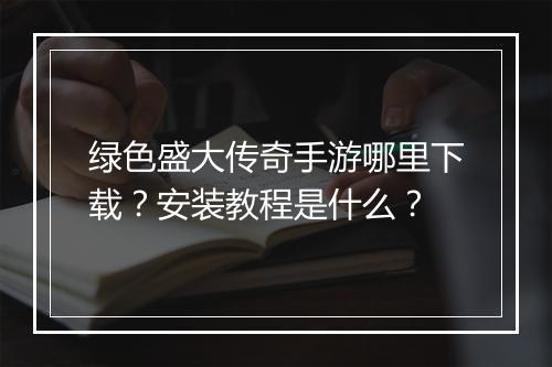 绿色盛大传奇手游哪里下载？安装教程是什么？