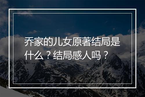 乔家的儿女原著结局是什么？结局感人吗？