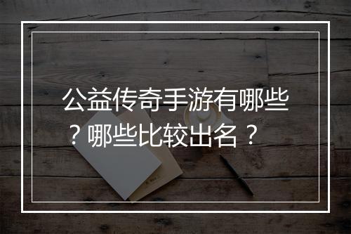 公益传奇手游有哪些？哪些比较出名？