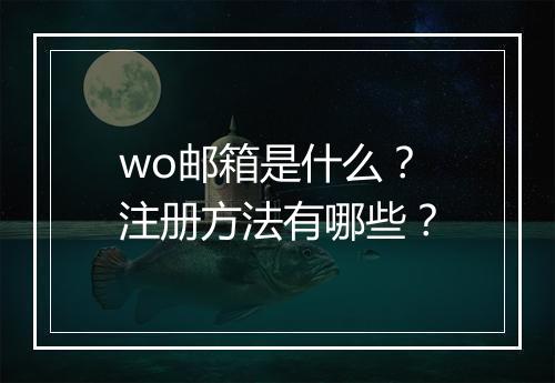 wo邮箱是什么？注册方法有哪些？