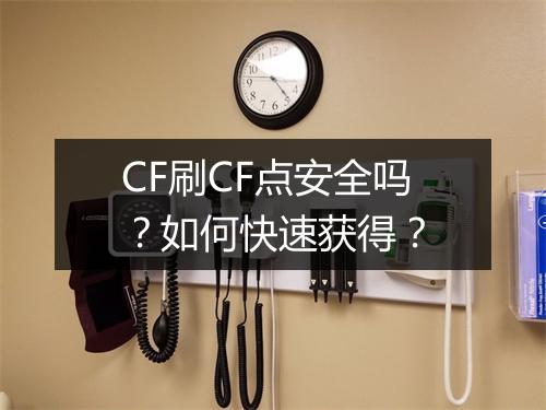CF刷CF点安全吗？如何快速获得？