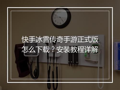 快手冰雪传奇手游正式版怎么下载？安装教程详解