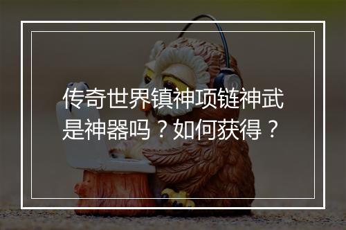 传奇世界镇神项链神武是神器吗？如何获得？