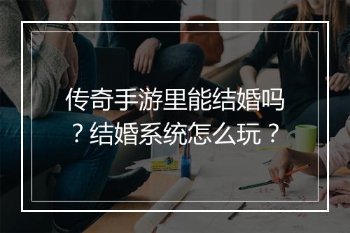 传奇手游里能结婚吗？结婚系统怎么玩？