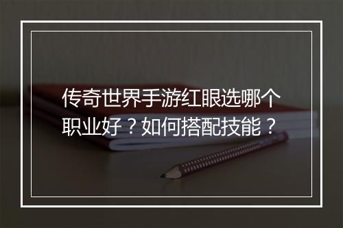 传奇世界手游红眼选哪个职业好？如何搭配技能？