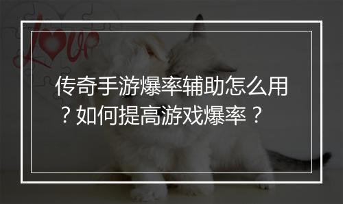 传奇手游爆率辅助怎么用？如何提高游戏爆率？