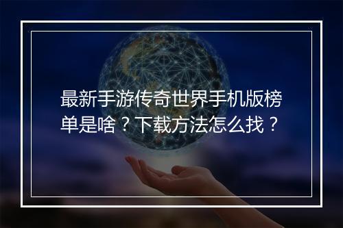 最新手游传奇世界手机版榜单是啥？下载方法怎么找？