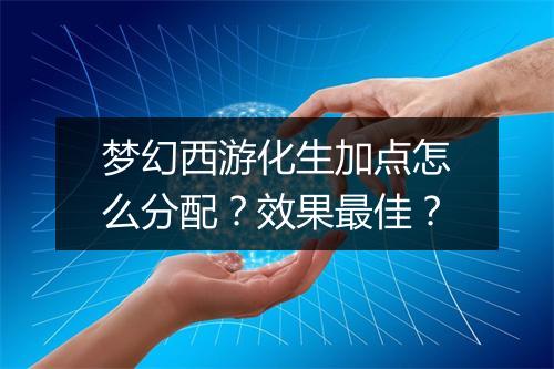 梦幻西游化生加点怎么分配？效果最佳？