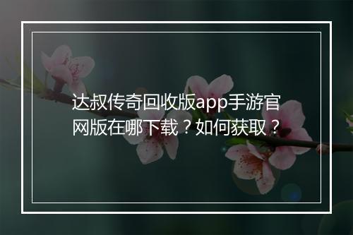 达叔传奇回收版app手游官网版在哪下载？如何获取？