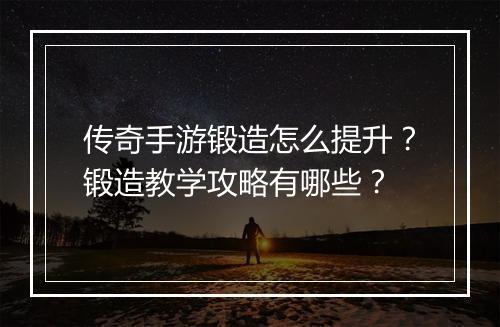 传奇手游锻造怎么提升？锻造教学攻略有哪些？