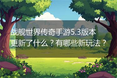 战舰世界传奇手游5.3版本更新了什么？有哪些新玩法？