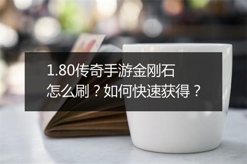 1.80传奇手游金刚石怎么刷？如何快速获得？
