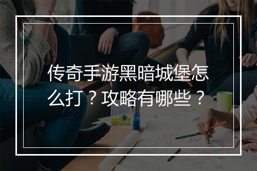 传奇手游黑暗城堡怎么打？攻略有哪些？