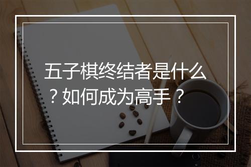五子棋终结者是什么？如何成为高手？