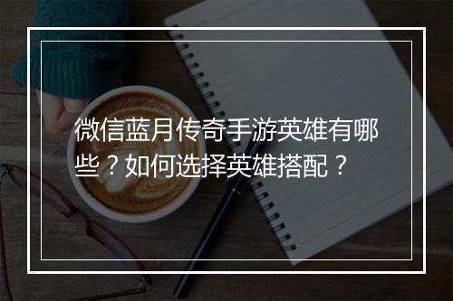 微信蓝月传奇手游英雄有哪些？如何选择英雄搭配？