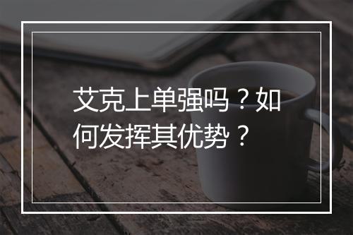 艾克上单强吗？如何发挥其优势？