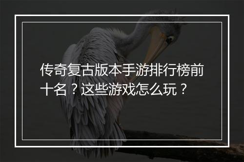 传奇复古版本手游排行榜前十名？这些游戏怎么玩？
