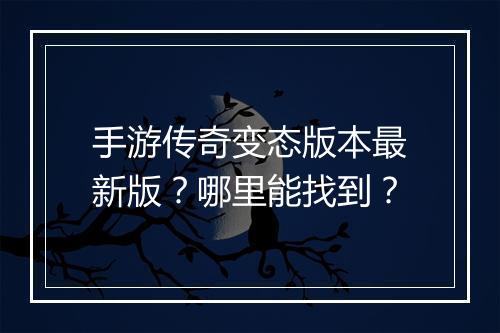 手游传奇变态版本最新版？哪里能找到？