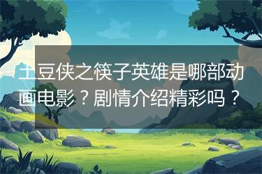 土豆侠之筷子英雄是哪部动画电影？剧情介绍精彩吗？