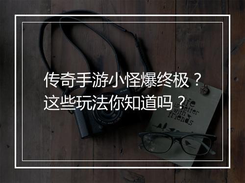 传奇手游小怪爆终极？这些玩法你知道吗？