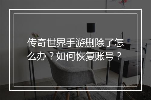 传奇世界手游删除了怎么办？如何恢复账号？