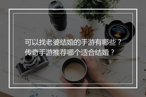 可以找老婆结婚的手游有哪些？传奇手游推荐哪个适合结婚？
