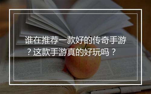 谁在推荐一款好的传奇手游？这款手游真的好玩吗？