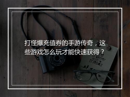打怪爆充值券的手游传奇，这些游戏怎么玩才能快速获得？
