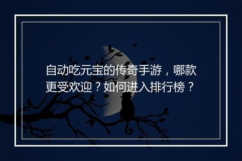 自动吃元宝的传奇手游，哪款更受欢迎？如何进入排行榜？